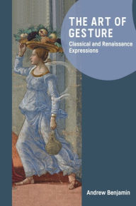 Title: The Art of Gesture: Classical and Renaissance Expressions, Author: Andrew Benjamin