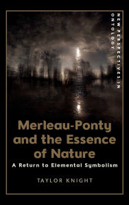 Title: Merleau-Ponty and the Essence of Nature: A Return to Elemental Symbolism, Author: Taylor Knight