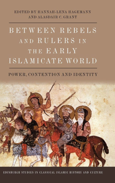 Between Rebels and Rulers in the Early Islamicate World: Power, Contention and Identity