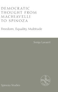 Title: Democratic Thought from Machiavelli to Spinoza: Freedom, Equality, Multitude, Author: Sonja Lavaert