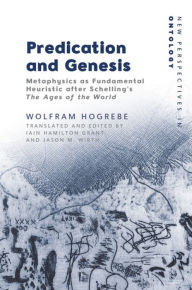 Title: Predication and Genesis: Metaphysics as Fundamental Heuristic after Schelling's The Ages of the World, Author: Wolfram Hogrebe