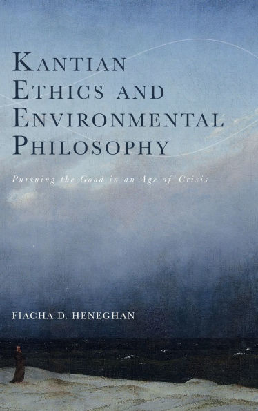 Kantian Ethics and Environmental Philosophy: Pursuing the Good in an Age of Crisis