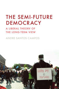 Title: The Semi-Future Democracy: A Liberal Theory of the Long-Term View, Author: Andre Santos Campos