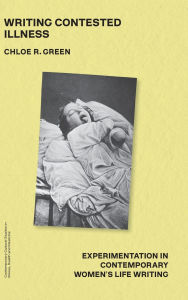 Title: Writing Contested Illness: Experimentation in Contemporary Women's Life Writing, Author: Chloe R. Green
