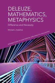 Title: Deleuze, Mathematics, Metaphysics: Difference and Necessity, Author: Michael J. Ardoline