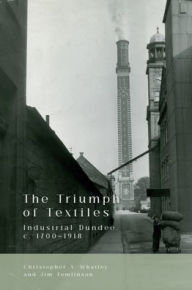 Title: The Triumph of Textiles: Industrial Dundee, c. 1700-1918, Author: Christopher A Whatley