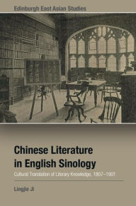 Title: Chinese Literature in English Sinology: Cultural Translation of Literary Knowledge, 1807-1901, Author: Lingjie Ji