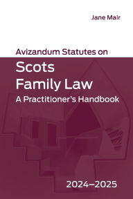 Title: Avizandum Statutes on Scots Family Law: A Practitioner's Handbook, 2024-2025, Author: Jane Mair