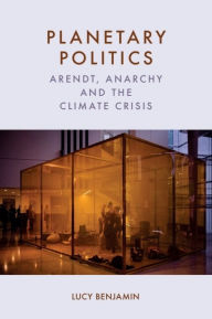 Title: Planetary Politics: Arendt, Anarchy and the Climate Crisis, Author: Lucy Benjamin