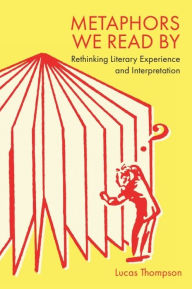 Title: Metaphors We Read By: Rethinking Literary Experience and Interpretation, Author: Lucas Thompson