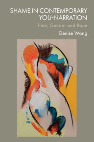 Title: Shame in Contemporary You-Narration: Time, Gender and Race, Author: Denise Wong
