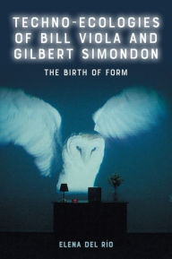 Title: Techno-Ecologies of Bill Viola and Gilbert Simondon: The Birth of Form, Author: Elena del Río