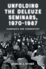Title: Unfolding the Deleuze Seminars, 1970-1987: Summaries and Commentary, Author: Charles J. Stivale