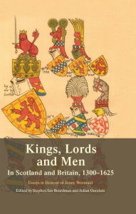 Title: Kings, Lords and Men in Scotland and Britain, 1300-1625: Essays in Honour of Jenny Wormald, Author: Steve Boardman