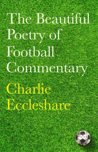 Title: The Beautiful Poetry of Football Commentary: The perfect gift for footie fans, Author: Charlie Eccleshare