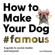 Title: How To Make Your Dog #Famous: A Guide to Social Media and Beyond, Author: Loni Edwards