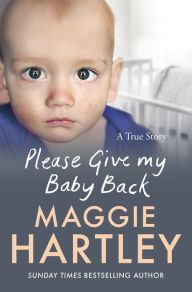 Title: Please Give My Baby Back: A tiny baby is found with a bruise on his leg and Robyn's life is ripped apart. Can Maggie help reunite them?, Author: Maggie Hartley