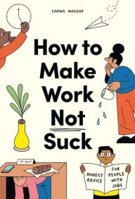 Title: How to Make Work Not Suck: Honest Advice for People with Jobs, Author: Carina Maggar