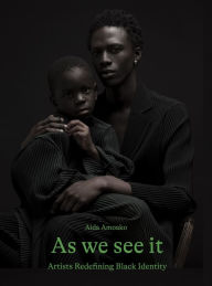 Title: As We See It: Artists Redefining Black Identity, Author: Aida Amoako
