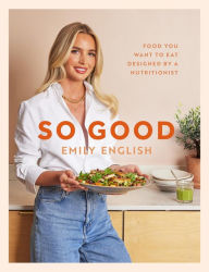 Title: So Good: Food you want to eat, designed by a nutritionist, Author: Emily English