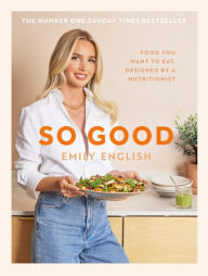 Title: So Good: Food you want to eat, designed by a nutritionist, Author: Emily English