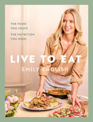 Title: Live to Eat: The food you crave, the nutrition you need, Author: Emily English