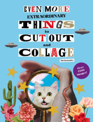 Title: Even More Extraordinary Things to Cut Out and Collage, Author: Paula Gonzalez