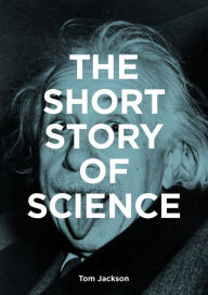 Title: The Short Story of Science: A Pocket Guide to Key Histories, Experiments, Theories, Instruments and Methods, Author: Tom Jackson