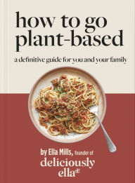 Download spanish books online Deliciously Ella: How to Go Plant Based: A definitive guide for you and your family by Ella Mills, Ella Mills