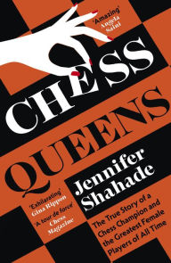 Title: Chess Queens: The True Story of a Chess Champion and the Greatest Female Players of All Time, Author: Jennifer Shahade