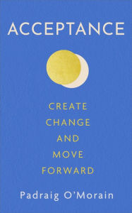 Title: Acceptance: Create Change and Move Forward, Author: Padraig O'Morain