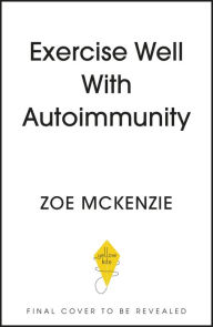 Title: Exercise Well With Autoimmunity, Author: Zoe Mckenzie