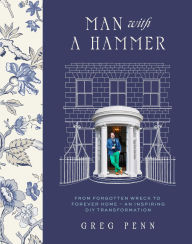 Title: Man with a Hammer: From forgotten wreck to forever home - an inspiring DIY transformation, Author: Greg Penn
