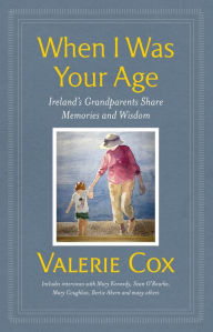 Title: When I Was Your Age: Ireland's Grandparents Share Memories and Wisdom, Author: Valerie Cox