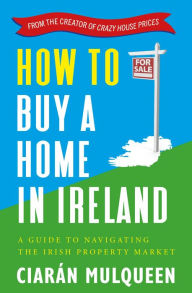 Title: How to Buy a Home in Ireland: A Guide to Navigating the Irish Property Market, Author: Ciarán Mulqueen