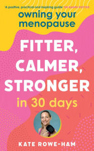 Owning Your Menopause: Fitter, Calmer, Stronger in 30 Days: This is not just another menopause book - this is your life manual