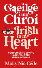 Gaeilge i Mo Chroí - Irish In My Heart: Your Guide to Loving and Living the Irish Language