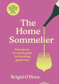 Title: The Home Sommelier: Your down-to-earth guide to choosing good wine, Author: Brigid O'Hora