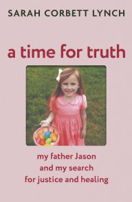 Title: A Time for Truth: My Father Jason and My Search for Justice and Healing, Author: Sarah Corbett Lynch