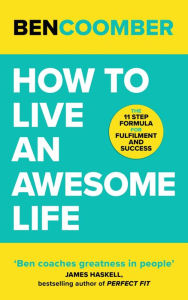 Title: How to Live an Awesome Life: The 11 Step Formula for Fulfilment and Success, Author: Ben Coomber