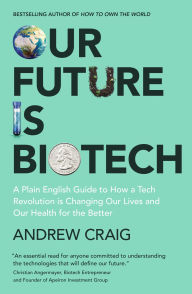 Title: Our Future is Biotech: A Plain English Guide to How a Tech Revolution is Changing Our Lives and Our Health for the Better, Author: Andrew Craig