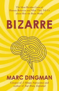 Title: Bizarre: The Most Peculiar Cases of Human Behavior and What They Tell Us about How the Brain Works, Author: Marc Dingman PhD