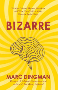 Title: Bizarre: The Most Peculiar Cases of Human Behavior and What They Tell Us about How the Brain Works, Author: Marc Dingman