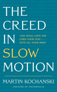 Title: The Creed in Slow Motion: An exploration of faith, phrase by phrase, word by word, Author: Martin Kochanski