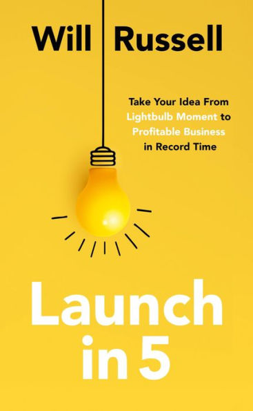 Launch 5: Take Your Idea from Lightbulb Moment to Profitable Business Record Time