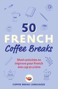 Free new release ebook downloads 50 French Coffee Breaks: Short activities to improve your French one cup at a time 9781399802369 FB2 by Coffee Break Languages (English literature)