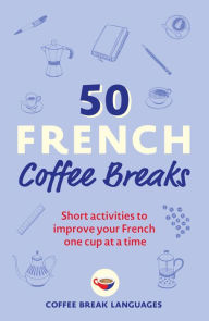 Textbook ebook free download 50 French Coffee Breaks: Short activities to improve your French one cup at a time by Coffee Break Languages iBook MOBI