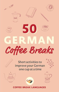 Free book downloading 50 German Coffee Breaks: Short activities to improve your German one cup at a time  by Coffee Break Languages in English