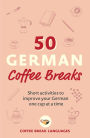 50 German Coffee Breaks: Short activities to improve your German one cup at a time