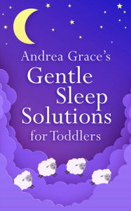 Title: Andrea Grace's Gentle Sleep Solutions for Toddlers, Author: Andrea Grace